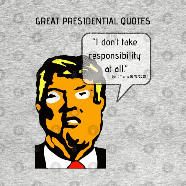 Great POTUS Quotes - Trump I Don't Take Responsibility by TJWDraws